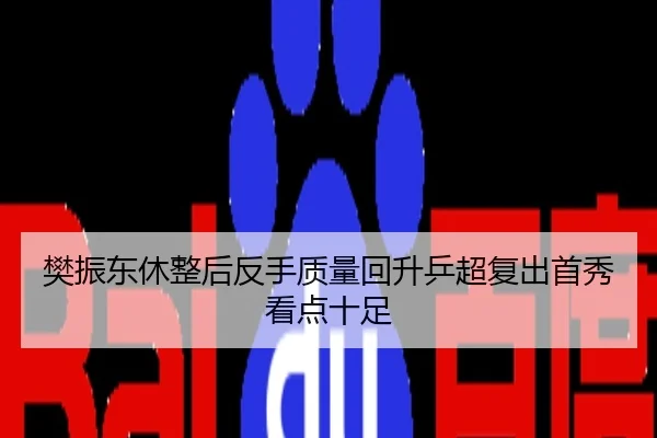 樊振东休整后反手质量回升乒超复出首秀看点十足