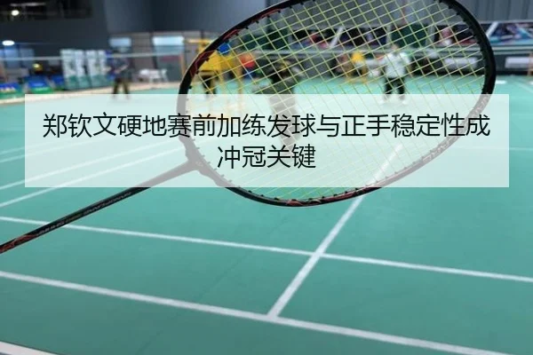 郑钦文硬地赛前加练发球与正手稳定性成冲冠关键