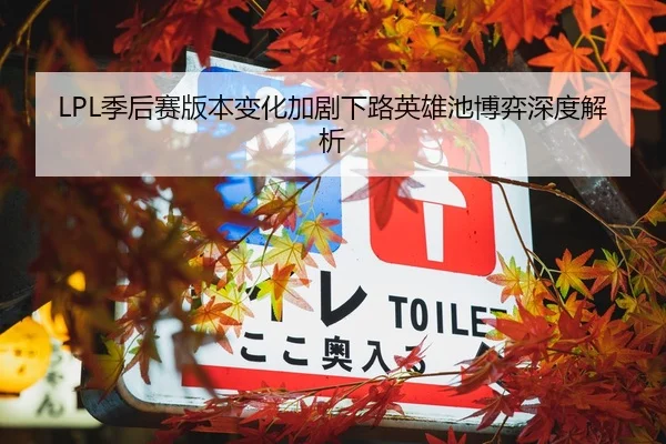 LPL季后赛版本变化加剧下路英雄池博弈深度解析