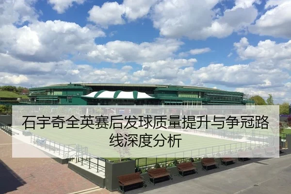石宇奇全英赛后发球质量提升与争冠路线深度分析